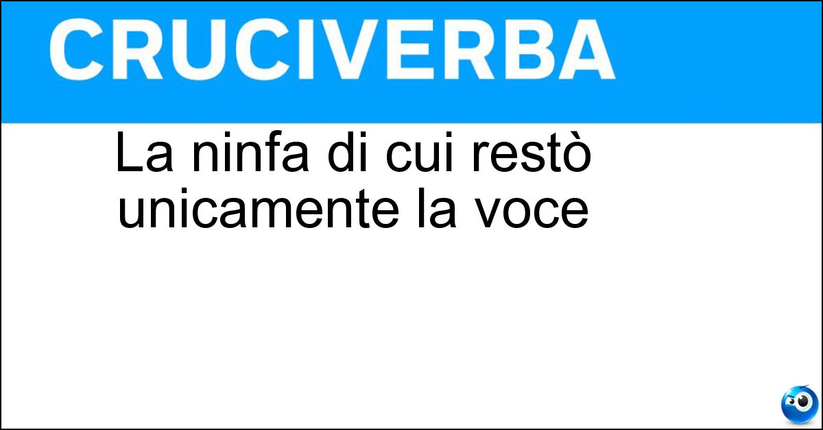La ninfa di cui restò unicamente la voce Soluzione La ninfa di cui restò unicamente la voce - Eco