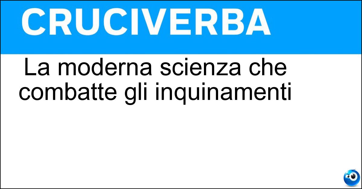 La moderna scienza che combatte gli inquinamenti Soluzione La moderna scienza che combatte gli inquinamenti - Ecologia