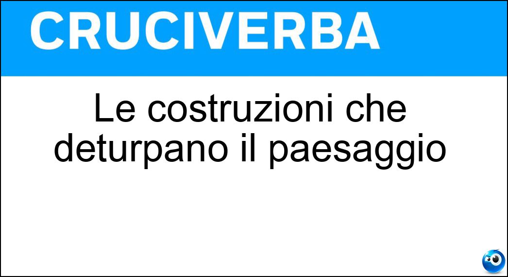 Le costruzioni che deturpano il paesaggio Soluzione Cruciverba: Le costruzioni che deturpano il paesaggio - Risposta Ecomostri