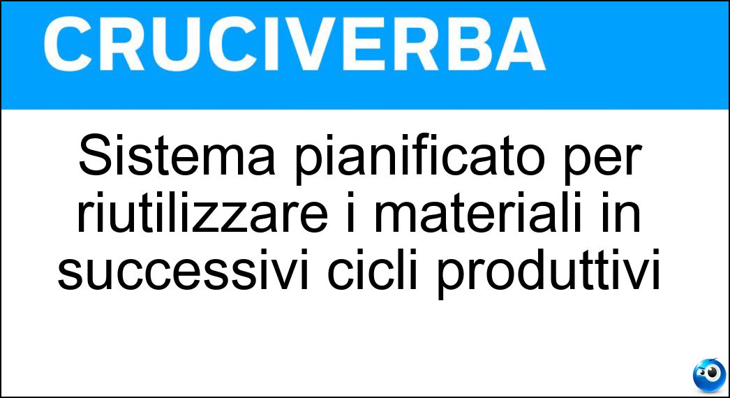Sistema pianificato per riutilizzare i materiali in successivi cicli produttivi Soluzione Cruciverba: Sistema pianificato per riutilizzare i materiali in successivi cicli produttivi - Risposta Economia Circolare