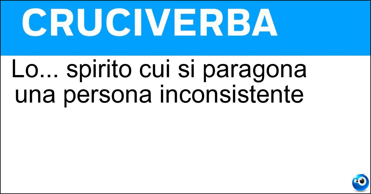 Lo... spirito cui si paragona una persona inconsistente Soluzione Lo... spirito cui si paragona una persona inconsistente - Ectoplasma