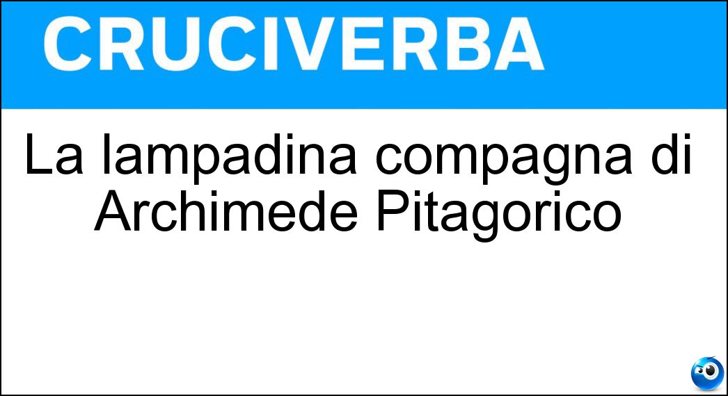 La lampadina compagna di Archimede Pitagorico Soluzione Cruciverba: La lampadina compagna di Archimede Pitagorico - Risposta Edi