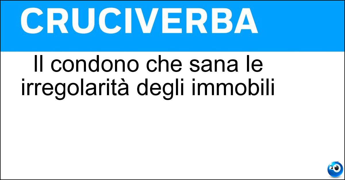 Il condono che sana le irregolarità degli immobili Soluzione Il condono che sana le irregolarità degli immobili - Edilizio