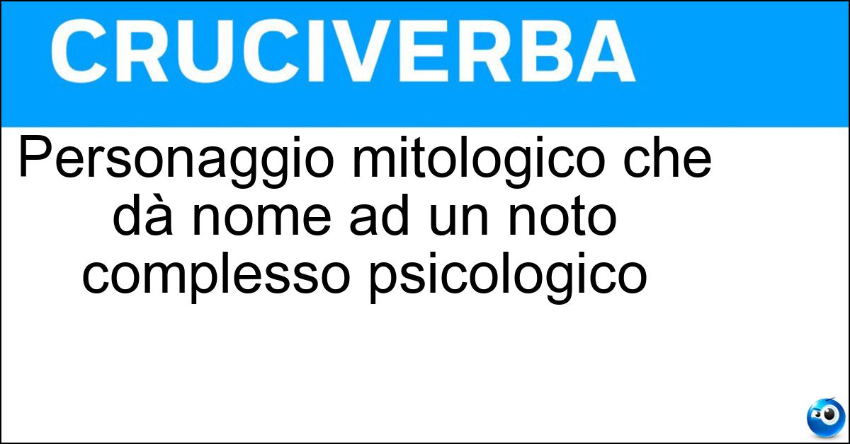 Soluzione Personaggio mitologico che dà nome ad un noto complesso psicologico - Edipo