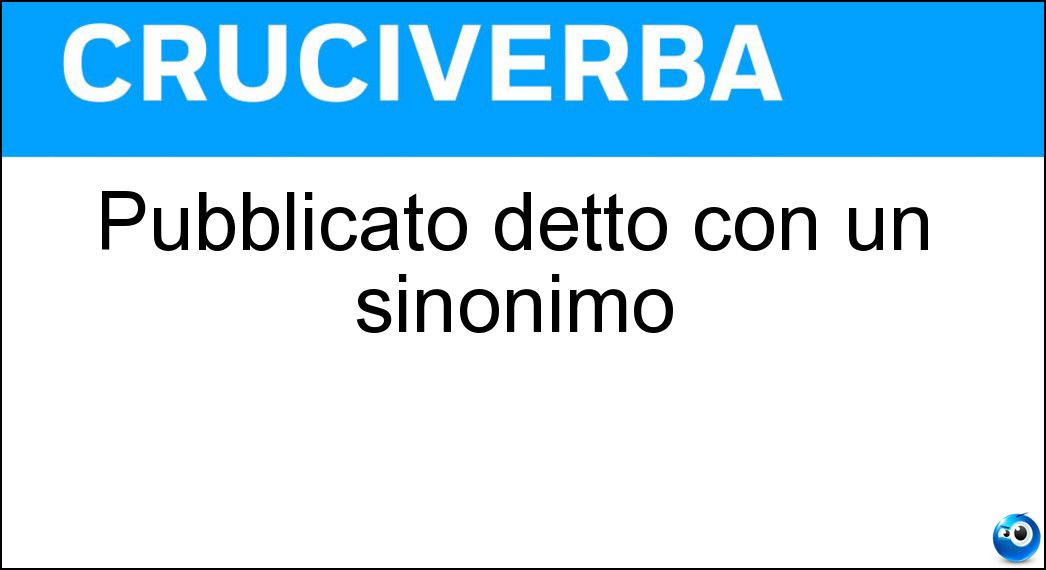 Pubblicato detto con un sinonimo Soluzione Cruciverba: Pubblicato detto con un sinonimo - Risposta Edito