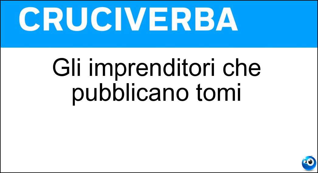 Gli imprenditori che pubblicano tomi Soluzione Cruciverba: Gli imprenditori che pubblicano tomi - Risposta Editori