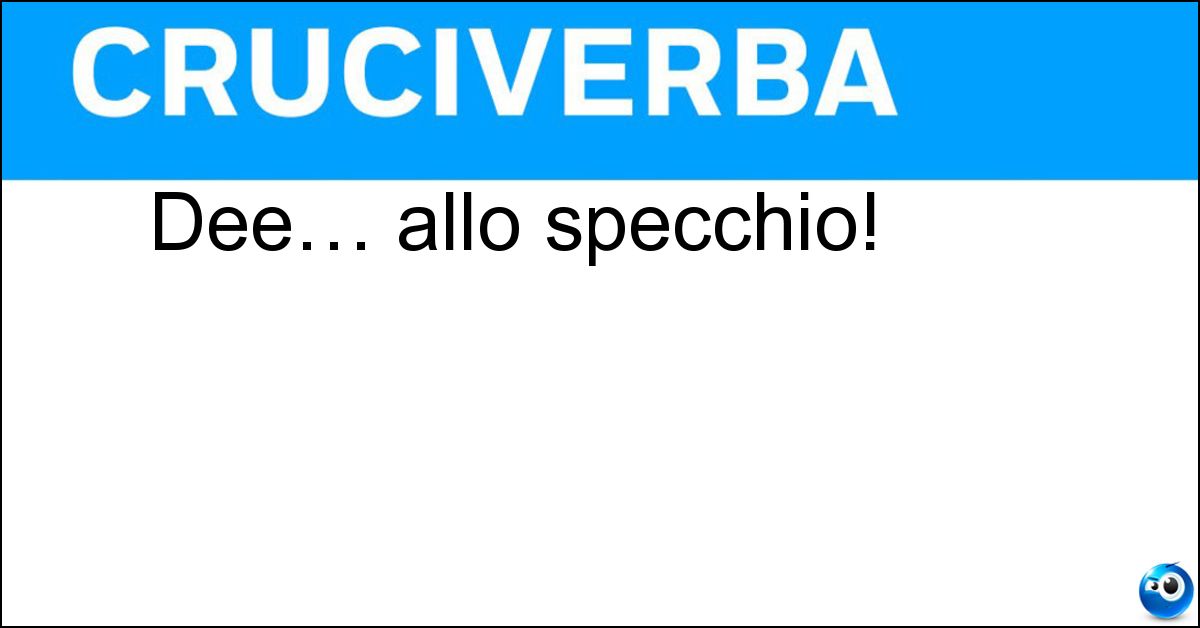 Dee… allo specchio! Soluzione Dee… allo specchio! - Eed