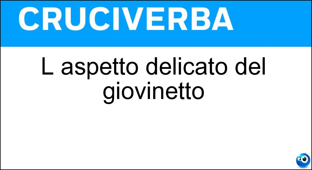 L aspetto delicato del giovinetto Soluzione L aspetto delicato del giovinetto - Efebico