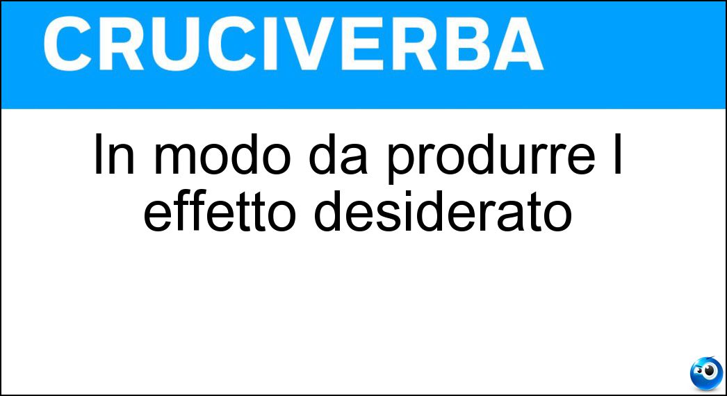 In modo da produrre l effetto desiderato Soluzione In modo da produrre l effetto desiderato - Efficacemente