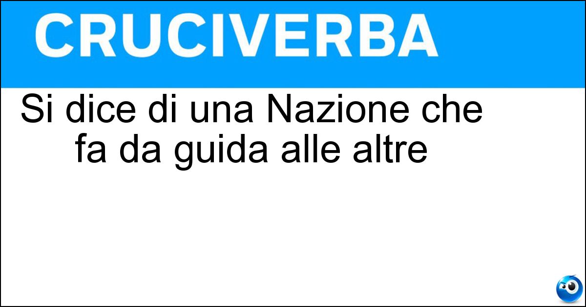Si dice di una Nazione che fa da guida alle altre Si dice di una Nazione che fa da guida alle altre