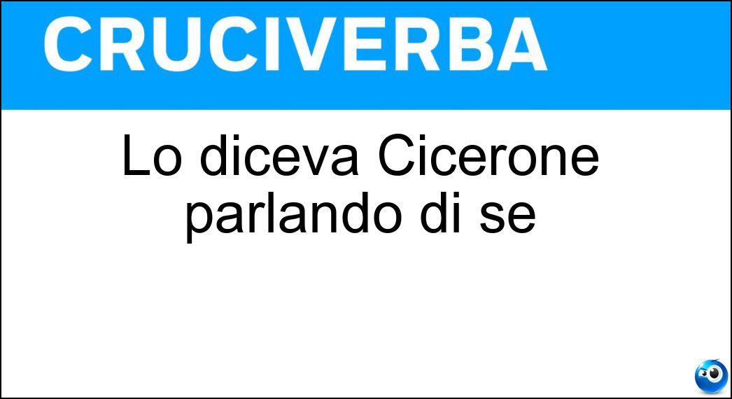Lo diceva Cicerone parlando di sé Soluzione Cruciverba: Lo diceva Cicerone parlando di sé - Risposta Ego