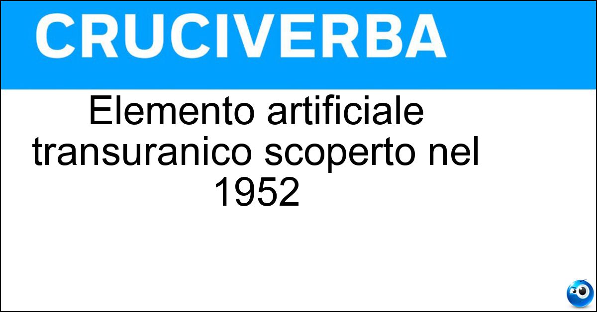 Elemento artificiale transuranico scoperto nel 1952 Soluzione Elemento artificiale transuranico scoperto nel 1952 - Einsteinio
