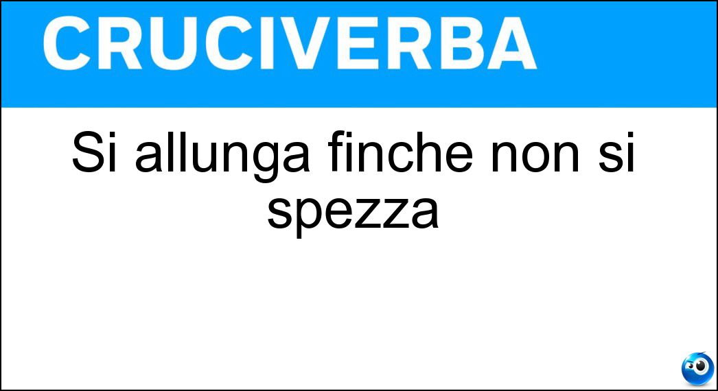 Si allunga finche non si spezza Soluzione Cruciverba: Si allunga finche non si spezza - Risposta Elastico