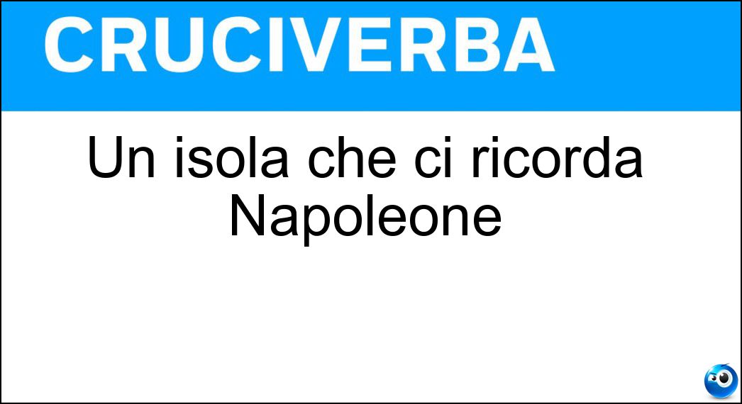 Un isola che ci ricorda Napoleone Soluzione Cruciverba: Un isola che ci ricorda Napoleone - Risposta Elba