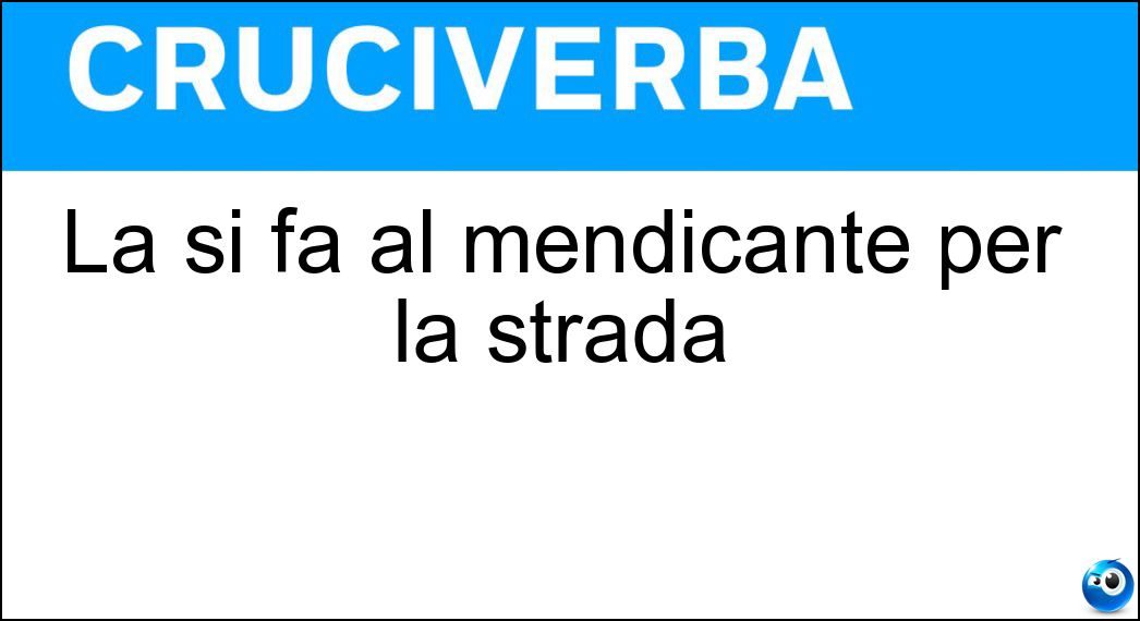 La si fa al mendicante per la strada Soluzione Cruciverba: La si fa al mendicante per la strada - Risposta Elemosina