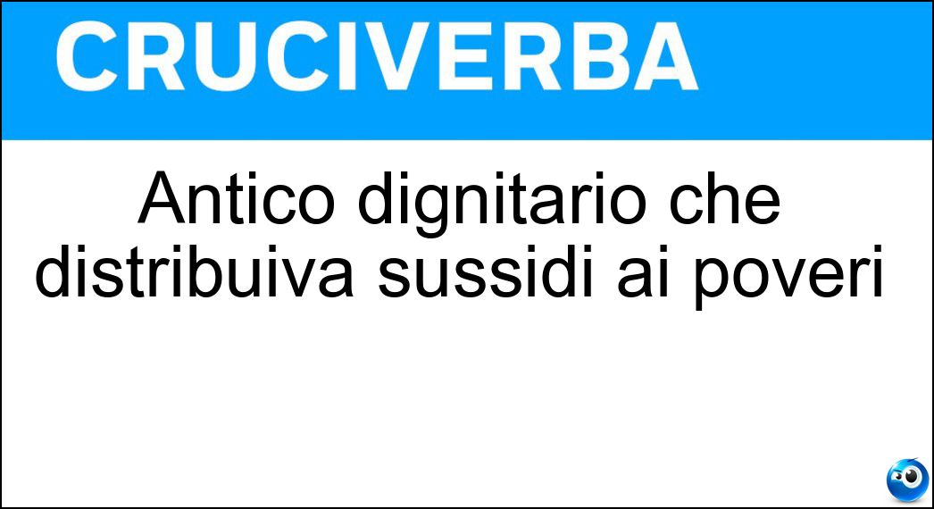 Antico dignitario che distribuiva sussidi ai poveri Soluzione Cruciverba: Antico dignitario che distribuiva sussidi ai poveri - Risposta Elemosiniere