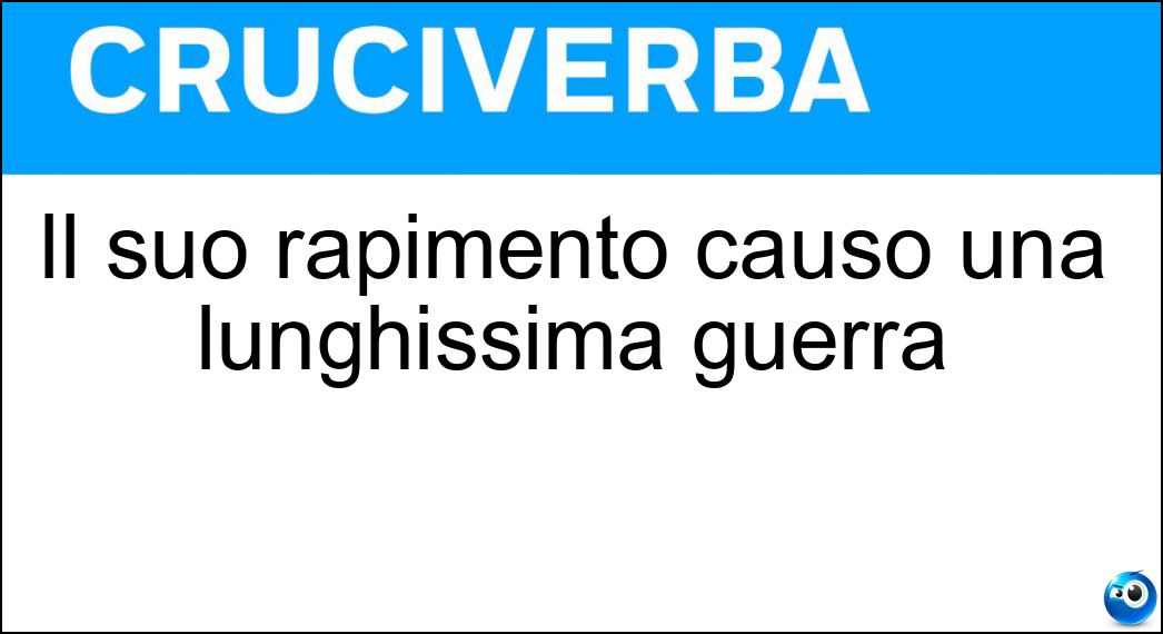 Il suo rapimento causò una lunghissima guerra Soluzione Il suo rapimento causò una lunghissima guerra - Elena