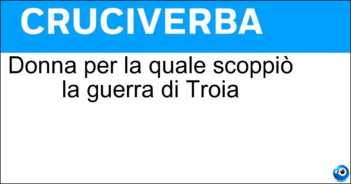 Donna per la quale scoppiò la guerra di Troia Donna per la quale scoppiò la guerra di Troia