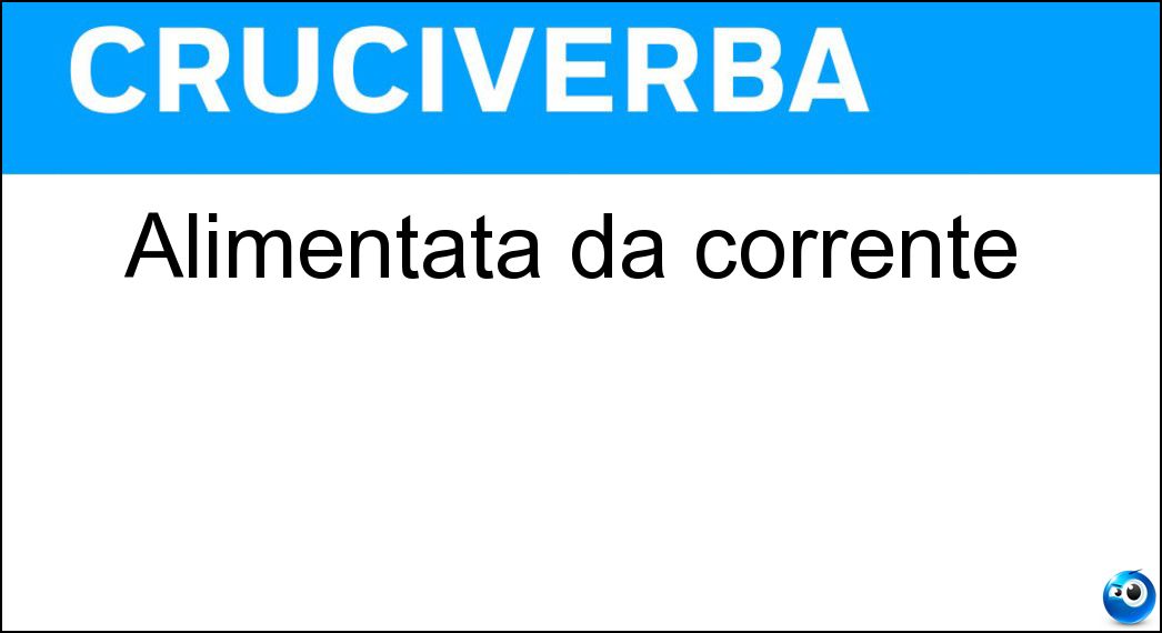 Alimentata da corrente Soluzione Cruciverba: Alimentata da corrente - Risposta Elettrica