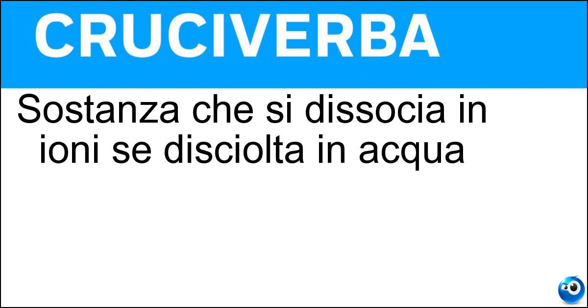 Sostanza che si dissocia in ioni se disciolta in acqua