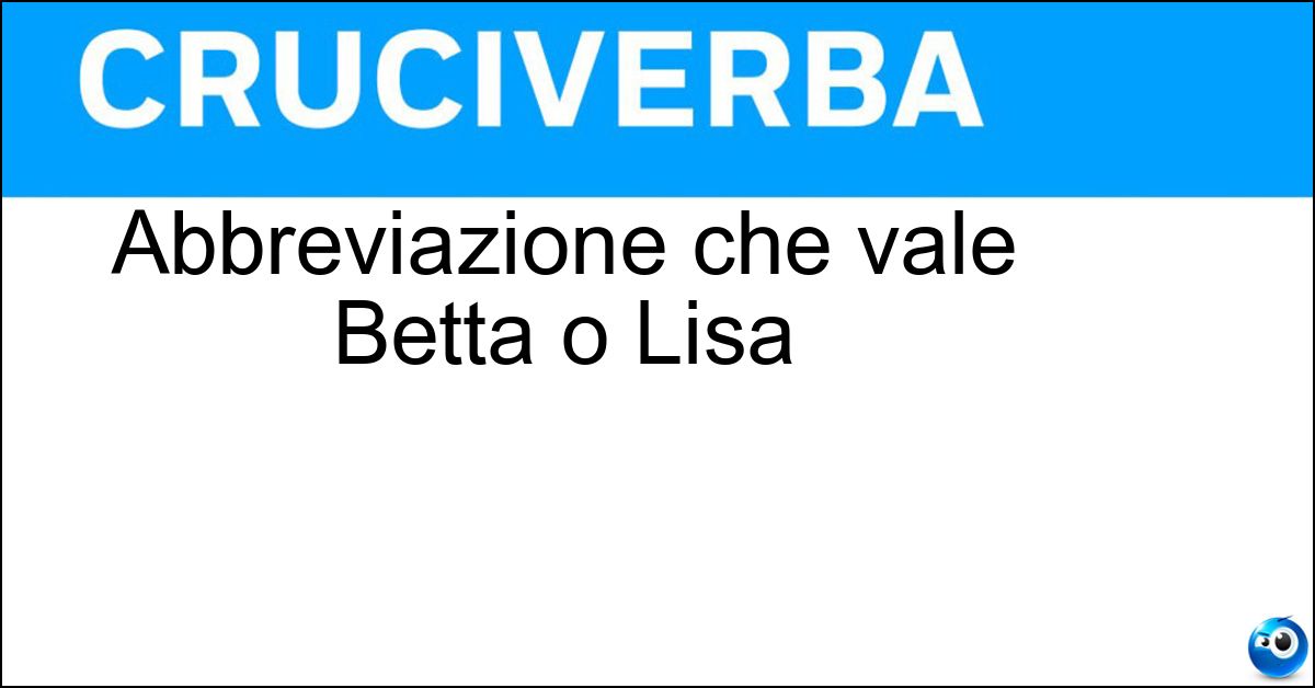 Soluzione Abbreviazione che vale Betta o Lisa - Eli