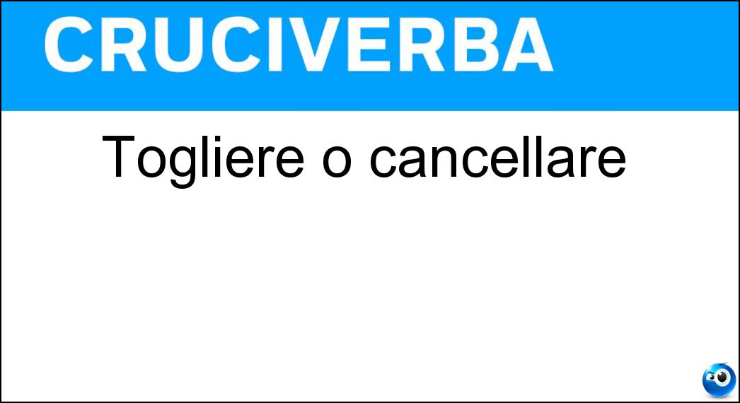 Togliere o cancellare Soluzione Cruciverba: Togliere o cancellare - Risposta Eliminare
