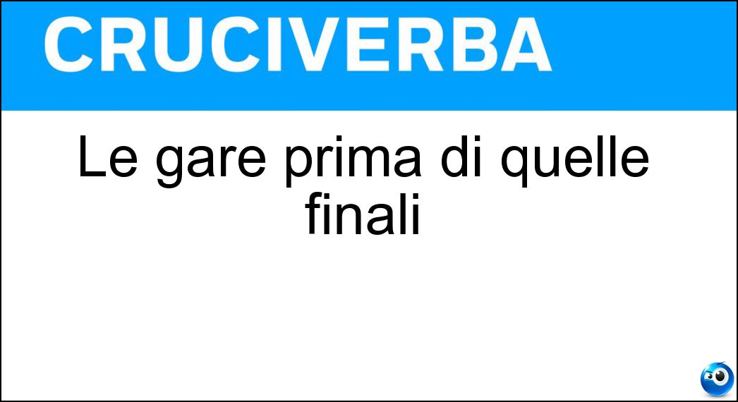 Soluzione Le gare prima di quelle finali - Eliminatorie