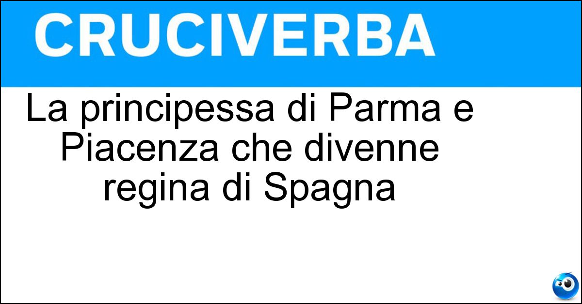 La principessa di Parma e Piacenza che divenne regina di Spagna Soluzione La principessa di Parma e Piacenza che divenne regina di Spagna - Elisabetta Farnese