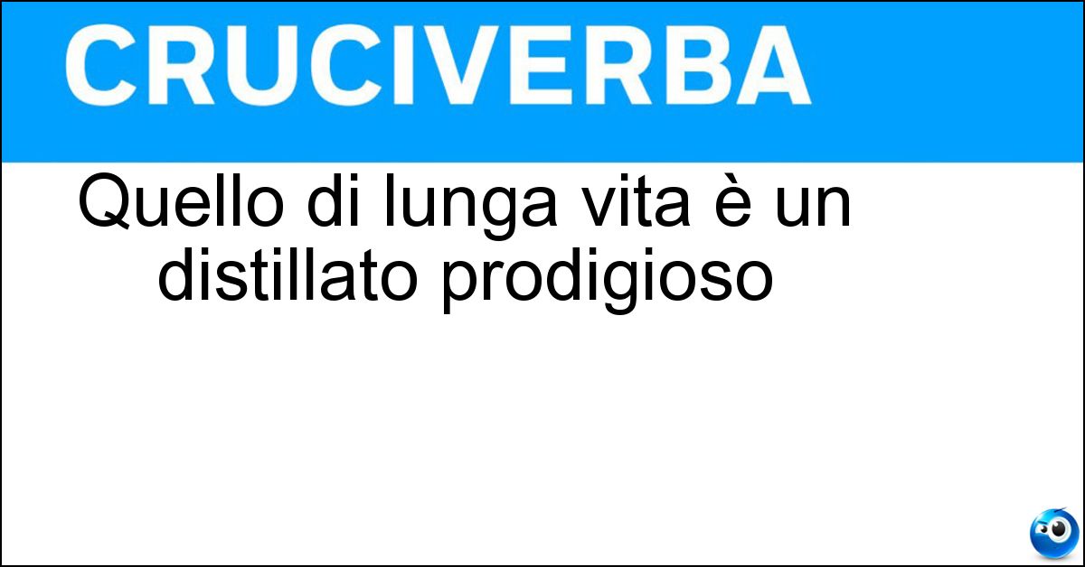 Soluzione Quello di lunga vita è un distillato prodigioso - Elisir