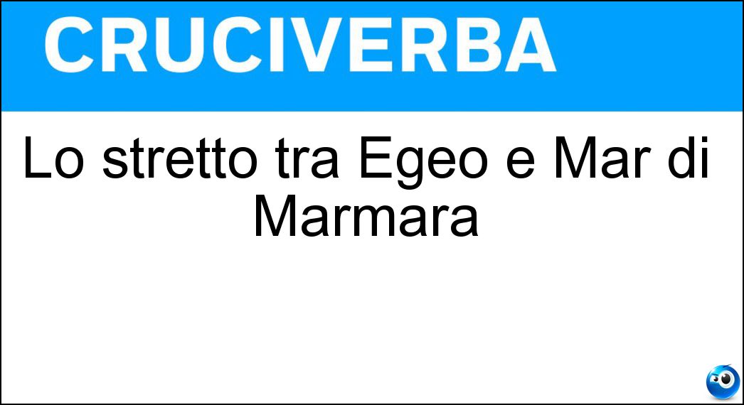Lo stretto tra Egeo e Mar di Marmara Soluzione Cruciverba: Lo stretto tra Egeo e Mar di Marmara - Risposta Ellesponto