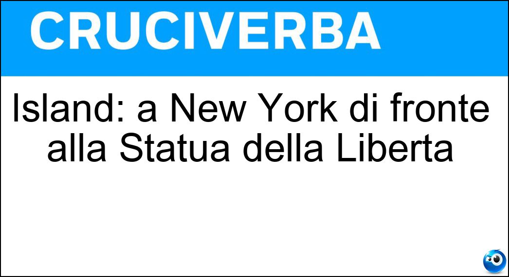 Island: a New York di fronte alla Statua della Libertà Soluzione Cruciverba: Island: a New York di fronte alla Statua della Libertà - Risposta Ellis
