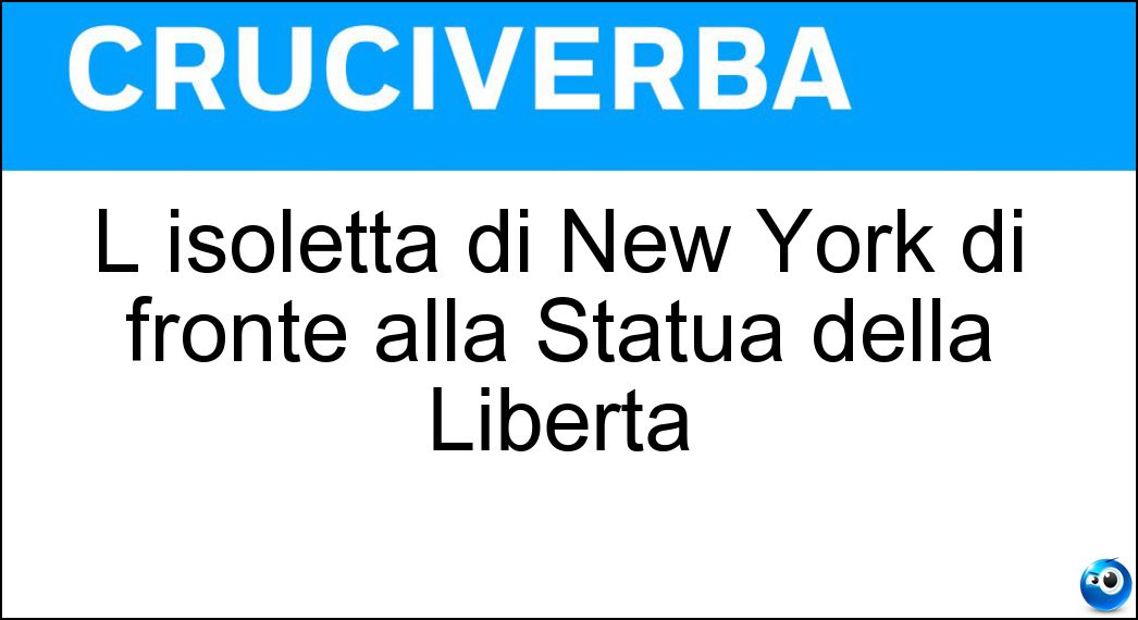 L isoletta di New York di fronte alla Statua della Libertà Soluzione Cruciverba: L isoletta di New York di fronte alla Statua della Libertà - Risposta Ellis