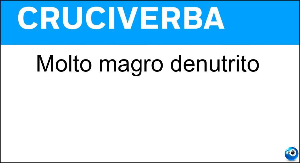 Molto magro denutrito Soluzione Cruciverba: Molto magro denutrito - Risposta Emaciato
