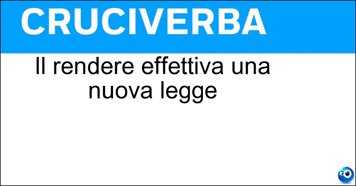Il rendere effettiva una nuova legge Soluzione Il rendere effettiva una nuova legge - Emanare