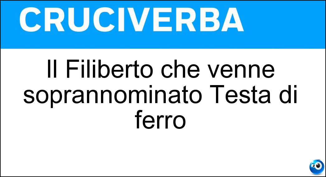 Il Filiberto che venne soprannominato Testa di ferro