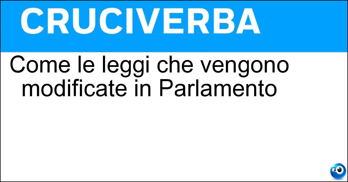 Come le leggi che vengono modificate in Parlamento Soluzione Come le leggi che vengono modificate in Parlamento - Emendate