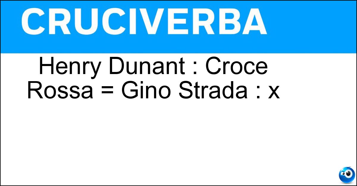 Henry Dunant : Croce Rossa = Gino Strada : x Soluzione Henry Dunant : Croce Rossa = Gino Strada : x - Emergency