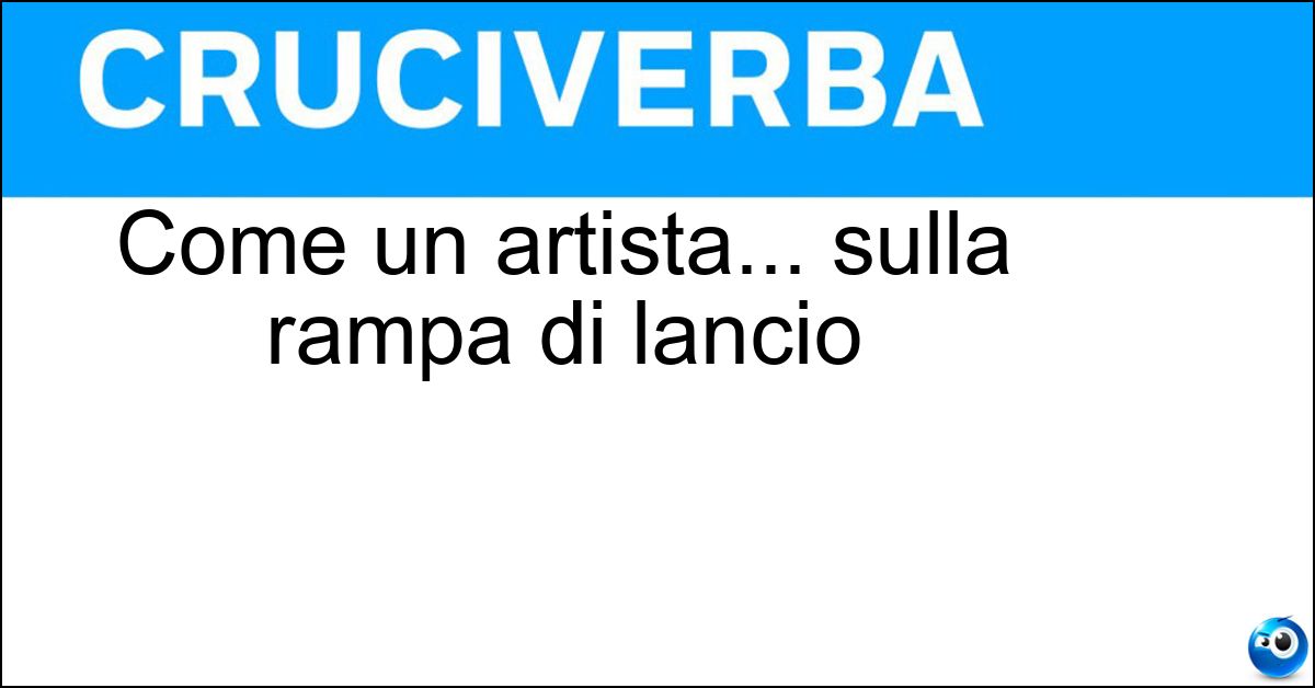 Come un artista... sulla rampa di lancio