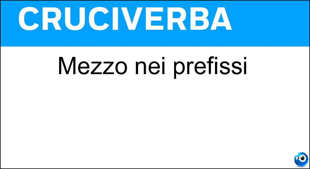 Mezzo nei prefissi Soluzione Cruciverba: Mezzo nei prefissi - Risposta Emi
