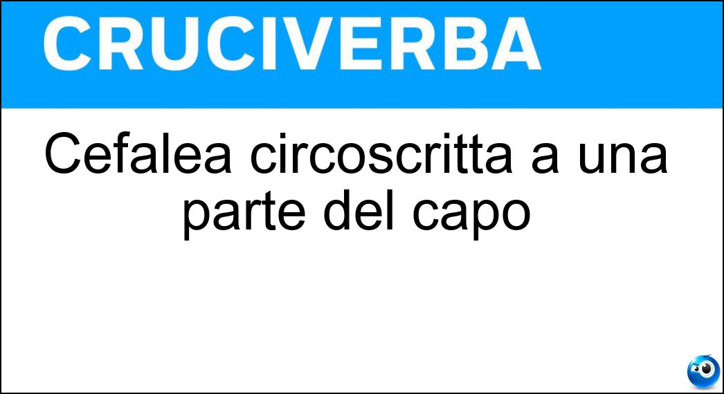 Cefalea circoscritta a una parte del capo Soluzione Cruciverba: Cefalea circoscritta a una parte del capo - Risposta Emicranea