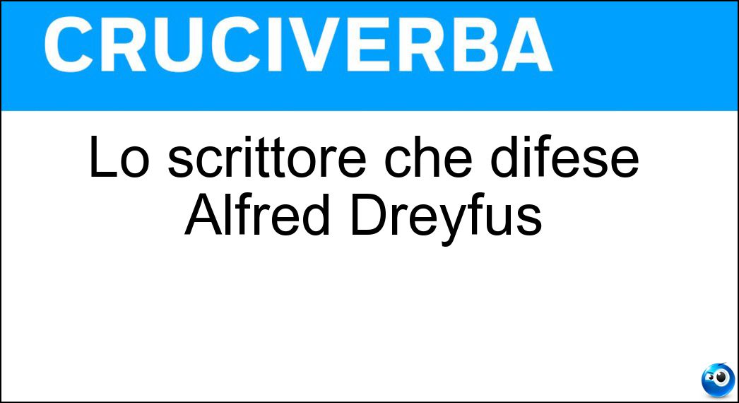 Lo scrittore che difese Alfred Dreyfus Soluzione Cruciverba: Lo scrittore che difese Alfred Dreyfus - Risposta Emile Zola