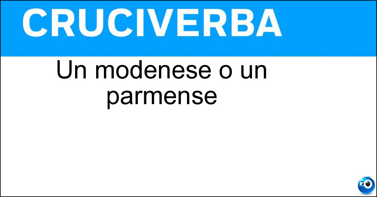 Un modenese o un parmense Soluzione Un modenese o un parmense - Emiliano