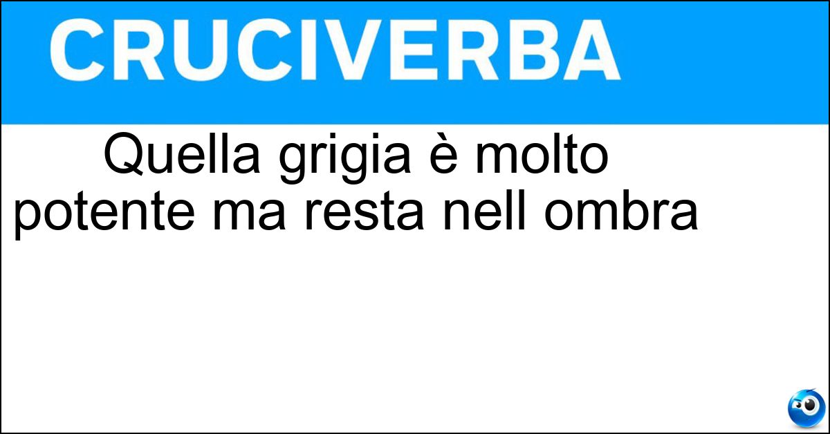 Quella grigia è molto potente ma resta nell ombra Soluzione Quella grigia è molto potente ma resta nell ombra - Eminenza