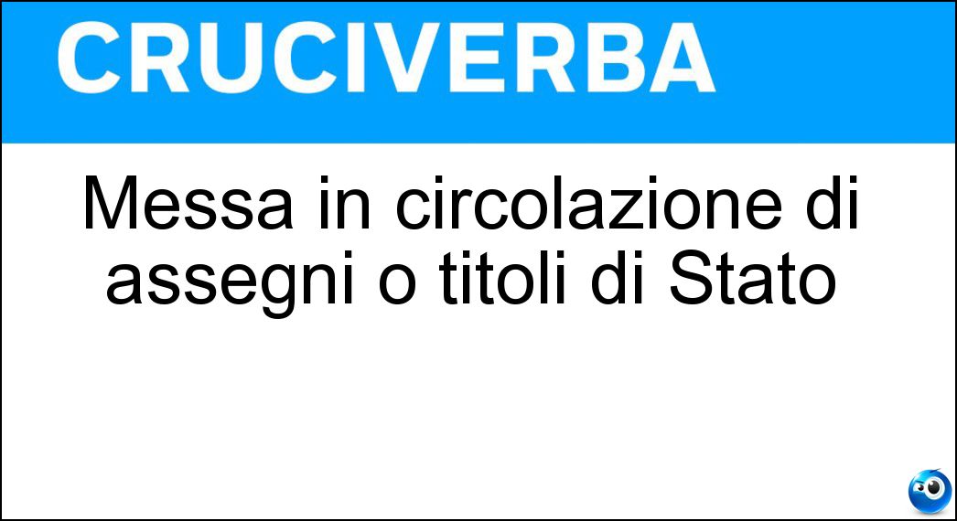 Messa in circolazione di assegni o titoli di Stato Soluzione Messa in circolazione di assegni o titoli di Stato - Emissione