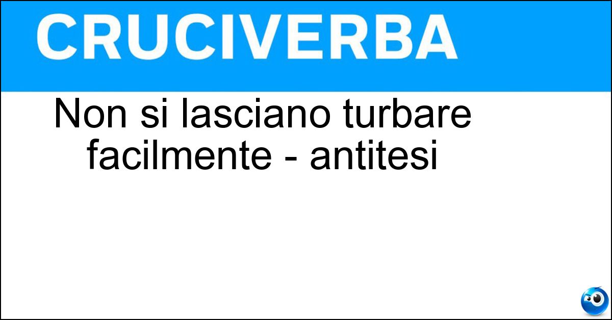 Non si lasciano turbare facilmente - antitesi Soluzione Non si lasciano turbare facilmente - antitesi - Emotivi