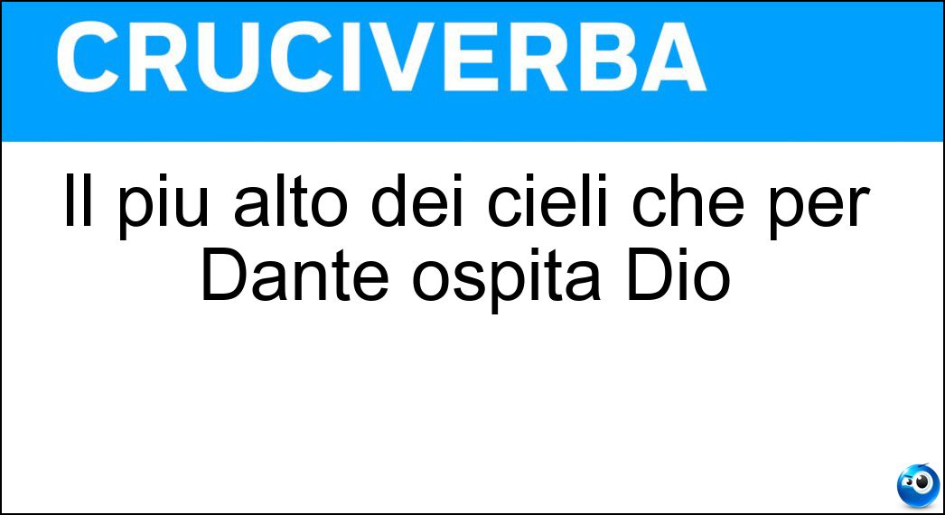 Il più alto dei cieli che per Dante ospita Dio Soluzione Cruciverba: Il più alto dei cieli che per Dante ospita Dio - Risposta Empireo