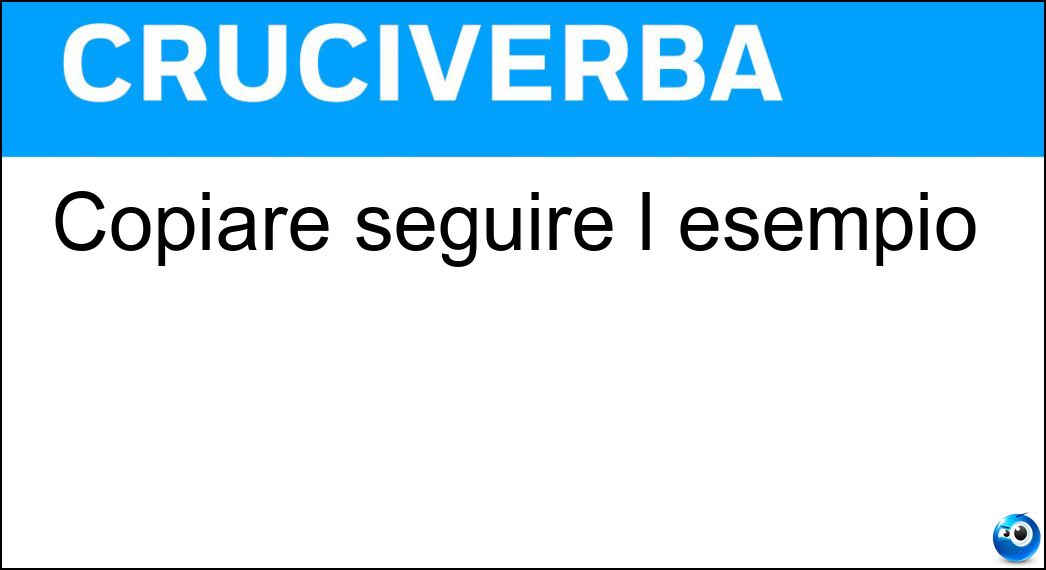 Copiare seguire l esempio Soluzione Cruciverba: Copiare seguire l esempio - Risposta Emulare