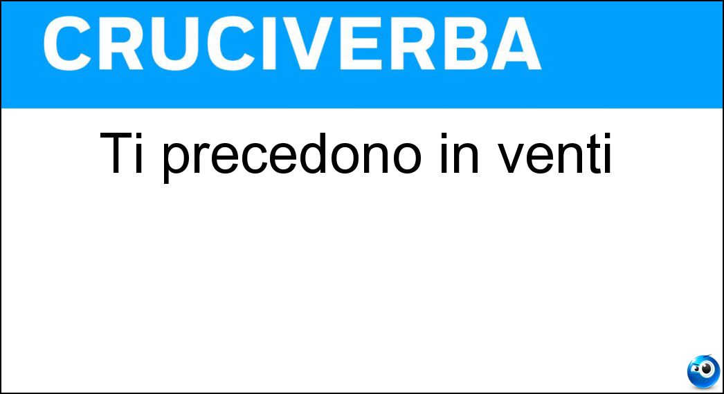Ti precedono in venti Soluzione Ti precedono in venti - En