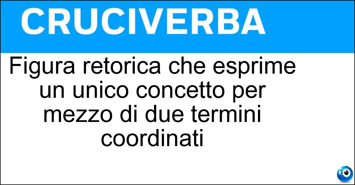 Figura retorica che esprime un unico concetto per mezzo di due termini coordinati Soluzione Figura retorica che esprime un unico concetto per mezzo di due termini coordinati - Endiadi