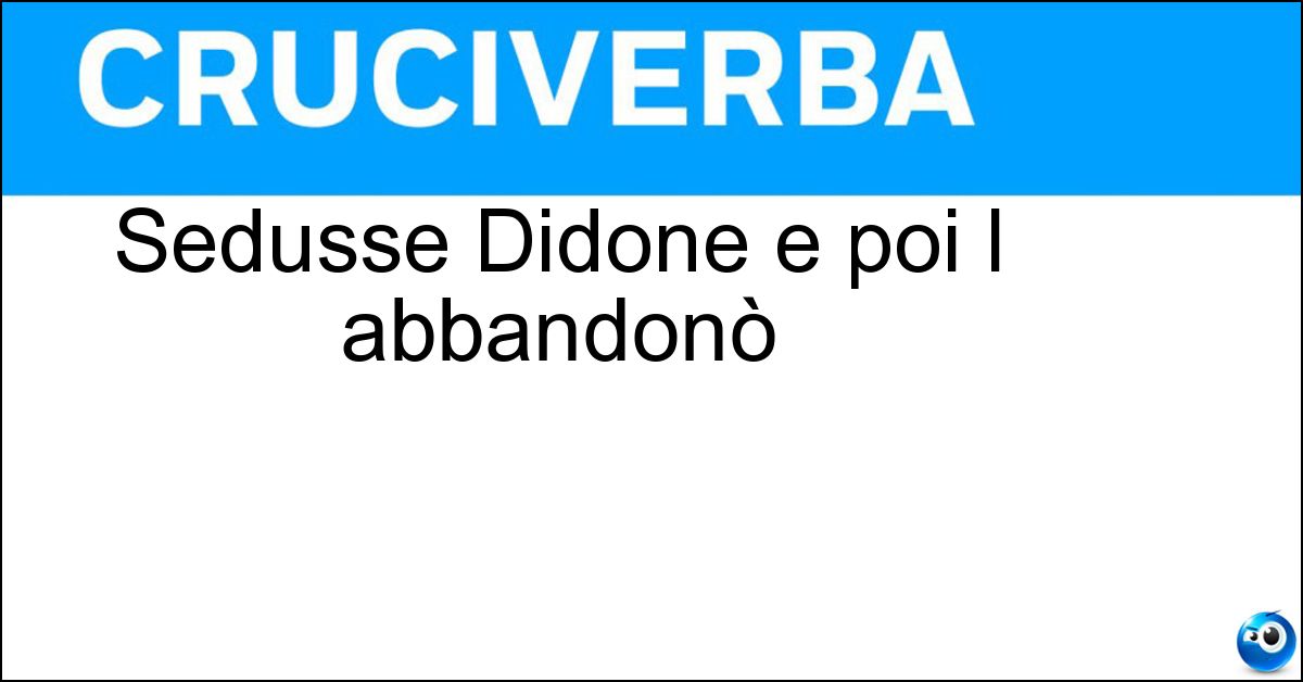 Sedusse Didone e poi l abbandonò Soluzione Sedusse Didone e poi l abbandonò - Enea